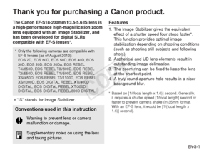 Page 2ENG-1
Thank you for purchasing a Canon product.
The Canon EF-S18-200mm f/3.5-5.6 IS lens is
a high-performance high-magnification zoom
lens equipped with an Image Stabilizer, and
has been developed for digital SLRs
compatible with EF-S lenses*.
¡“IS” stands for Image Stabilizer.Features
1. The Image Stabilizer gives the equivalenteffect of a shutter speed four stops faster*.
This function provides optimal image
stabilization depending on shooting conditions
(such as shooting still subjects and following...