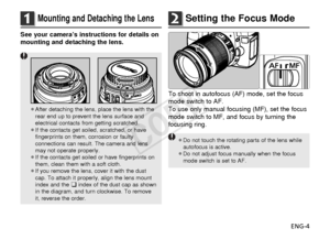 Page 5ENG-4
1Mounting and Detaching the Lens
See your camera’s instructions for details on
mounting and detaching the lens.
¡After detaching the lens, place the lens with the
rear end up to prevent the lens surface and
electrical contacts from getting scratched.
¡ If the contacts get soiled, scratched, or have
fingerprints on them, corrosion or faulty
connections can result. The camera and lens
may not operate properly.
¡ If the contacts get soiled or have fingerprints on
them, clean them with a soft cloth.
¡...