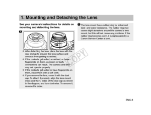 Page 5ENG-4
See your camera’s instructions for details on
mounting and detaching the lens.
1. Mounting and Detaching the Lens
●
After detaching the lens, place the lens with the
rear end up to prevent the lens surface and
contacts from getting scratched.
● If the contacts get soiled, scratched, or have
fingerprints on them, corrosion or faulty
connections can result. The camera and lens
may not operate properly. 
● If the contacts get soiled or have fingerprints on
them, clean them with a soft cloth.
● If you...