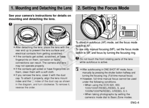 Page 5ENG-4
2.Setting the Focus Mode
¡After autofocusing in ONE SHOT AF mode, focusmanually by pressing the shutter button halfway and
turning the focusing ring. (Full-time manual focus)
¡However, full-time manual focus cannot be used under the following conditions.• When using the EOS 620, 650, 1000/1000F/REBEL/REBEL S, and
1000N/1000FN/REBEL II/REBEL S II.
• When taking photographs by setting the camera’s mode dial to Basic Zone modes.
To   shoot in autofocus (AF) mode, set the focus mode
swit ch to AF.
To...
