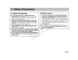 Page 3ENG-2
aSafety Precautions
aSafety Precautions
●Do not look at the sun or a bright light source
through the lens or camera. Doing so could result in
loss of vision. Looking at the sun directly through the
lens is especially hazardous. 
●Whether it is attached to the camera or not, do not
leave the lens under the sun without the lens cap
attached. This is to prevent the lens from concentrating
the sun’s rays, which could cause a fire.
●To   mount/detach the lens, always move the tilt and
shift scales to...