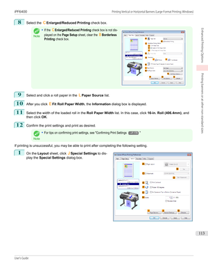Page 1138
Select the CEnlarged/Reduced Printing  check box.Note
•If the CEnlarged/Reduced Printing check box is not dis-played on the Page Setup sheet, clear the BBorderlessPrinting check box. 9
Select and click a roll paper in the 
LPaper Source  list.
10
After you click  EFit Roll Paper Width , the Information  dialog box is displayed.
11
Select the width of the loaded roll in the  Roll Paper Width list. In this case, click  16-in. Roll (406.4mm) , and
then click  OK.
12
Confirm the print settings and print as...