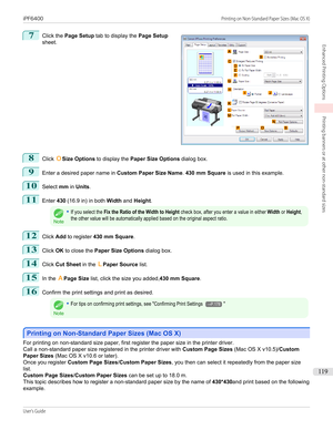 Page 1197
 
Click the  Page Setup  tab to display the  Page Setup
sheet.
8
Click  OSize Options  to display the  Paper Size Options  dialog box.
9
Enter a desired paper name in  Custom Paper Size Name. 430 mm Square  is used in this example.
10
Select mm in Units .
11
Enter  430 (16.9 in) in both  Width and Height .
Note
•If you select the Fix the Ratio of the Width to Height check box, after you enter a value in either Width or Height,the other value will be automatically applied based on the original aspect...
