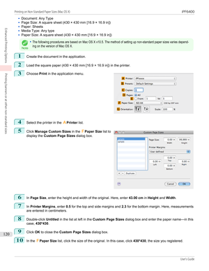 Page 120•Document: Any Type•
Page Size: A square sheet (430 × 430 mm [16.9 × 16.9 in])
•
Paper: Sheets
•
Media Type: Any type
•
Paper Size: A square sheet (430 × 430 mm [16.9 × 16.9 in])
Note
•The following procedures are based on Mac OS X v10.5. The method of setting up non-standard paper sizes varies depend-ing on the version of Mac OS X.1
Create the document in the application.
2
Load the square paper (430 × 430 mm [16.9 × 16.9 in]) in the printer.
3
 
Choose  Print in the application menu.
4
Select the...