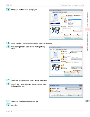 Page 1273
 
Make sure the  Main sheet is displayed.
4
In the  AMedia Type  list, click the type of paper that is loaded.
5
 
Click the  Page Setup  tab to display the  Page Setup
sheet.
6
Select and click a roll paper in the  LPaper Source  list.
7
 
Click  NRoll Paper Options  to display the Roll Paper
Options  dialog box.
8
Select the  BBanner Printing  check box.
9
Click OK.
  
 
iPF6400...