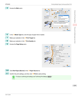 Page 1295
 
Access the  Main pane.
6
In the  AMedia Type  list, click the type of paper that is loaded.
7
Make your selection in the  EPrint Target  list.
8
Make your selection in the  FPrint Quality  list.
9
 
Access the  Page Setup  pane.
10
Click Roll Paper (Banner)  in the APaper Source  list.
11
Confirm the print settings, and then click  MPrint  to start printing.
Note
•For tips on confirming print settings, see "Confirming Print Settings →P.364"
  
iPF6400...