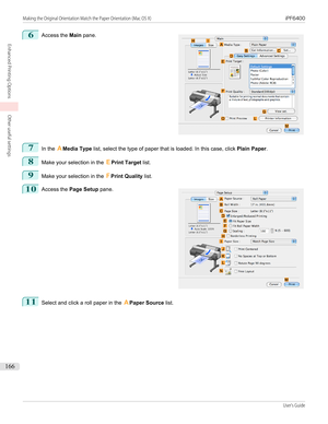 Page 1666
 
Access the  Main pane.
7
In the  AMedia Type  list, select the type of paper that is loaded. In this case, click  Plain Paper.
8
Make your selection in the  EPrint Target  list.
9
Make your selection in the  FPrint Quality  list.
10
 
Access the  Page Setup  pane.
11
Select and click a roll paper in the  APaper Source  list.
  
Making the Original Orientation Match the Paper Orientation (Mac OS X)...
