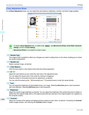 Page 196Gray Adjustment Sheet
Gray Adjustment Sheet
On the
Gray Adjustment  sheet, you can adjust the color balance, brightness, contrast, and other image qualities.Note
•To display theGray Adjustment sheet, on theMain Sheet →P.184, selectMonochrome (Photo) byColor Mode inAdvancedSettings, and then clickColor Settings.•Monochrome (Photo) is not available for all types of paper.
•
ASample Type
The image at left is updated to reflect any changes you make to setting items on the sheet, enabling you to check
the...