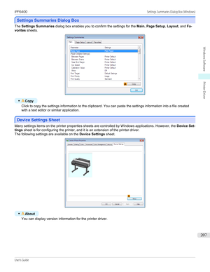 Page 207Settings Summaries Dialog Box
Settings Summaries Dialog Box
The 
Settings Summaries  dialog box enables you to confirm the settings for the  Main, Page Setup , Layout , and Fa-
vorites  sheets.
•
ACopy
Click to copy the settings information to the clipboard. You can paste the settings information into a file created
with a text editor or similar application.
Device Settings Sheet
Device Settings Sheet
Many settings items on the printer properties sheets are controlled by Windows applications. However,...