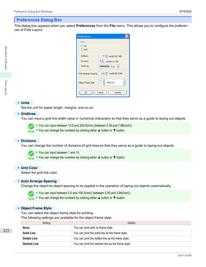 Page 222Preferences Dialog Box
Preferences Dialog Box
This dialog box appears when you select 
Preferences from the File menu. This allows you to configure the preferen-
ces of Free Layout.
•
Units
Set the unit for paper length, margins, and so on.
•
Gridlines
You can input a grid line width value in numerical characters so that they serve as a guide to laying out objects.
Note
•You can input between 10.0 and 200.0(mm) (between 0.39 and 7.88(inch)).•You can change the numbers by clicking either ▲ button or ▼...