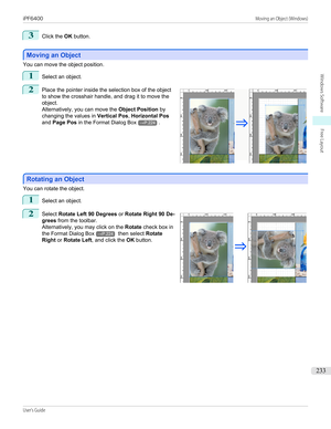 Page 2333
Click the OK button.
Moving an Object
Moving an Object
You can move the object position.
1
Select an object.
2
 
Place the pointer inside the selection box of the object
to show the crosshair handle, and drag it to move the
object.
Alternatively, you can move the  Object Position by
changing the values in  Vertical Pos, Horizontal Pos
and  Page Pos  in the Format Dialog Box
→P.224 .
Rotating an Object
Rotating an Object
You can rotate the object.
1
Select an object.
2
 
Select  Rotate Left 90 Degrees...