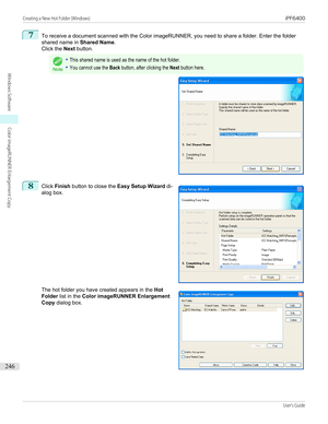 Page 2467
To receive a document scanned with the Color imageRUNNER, you need to share a folder. Enter the folder
shared name in  Shared Name.
Click the  Next button.Note
•This shared name is used as the name of the hot folder.•You cannot use the Back button, after clicking the Next button here.8
 
Click  Finish  button to close the  Easy Setup Wizard  di-
alog box.
 
The hot folder you have created appears in the  Hot
Folder  list in the  Color imageRUNNER Enlargement
Copy  dialog box.
 
 
Creating a New Hot...