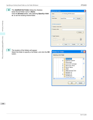 Page 2484
 
The  Add/Edit Hot Folder  dialog box displays.
Enter the hot folder name in  Name.
Click the  Browse botton, with selecting  Specify a fold-
er , to set the existing shared folder.
5
 
The location of the folders will appear.
Select the folder to specify a hot folder, and click the  OK
button.
  
Specifying an Existing Shared Folder as a Hot Folder (Windows)                                                                                                                                      iPF6400...