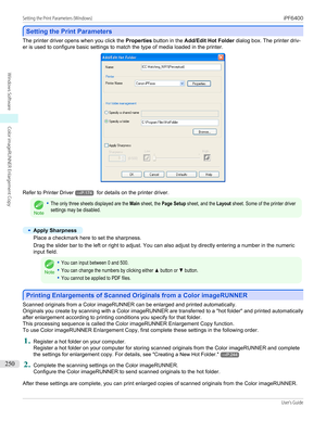 Page 250Setting the Print Parameters
Setting the Print Parameters
The printer driver opens when you click the 
Properties button in the  Add/Edit Hot Folder  dialog box. The printer driv-
er is used to configure basic settings to match the type of media loaded in the printer.
Refer to  Printer Driver→P.174 for details on the printer driver.
Note
•The only three sheets displayed are the Main sheet, the Page Setup sheet, and the Layout sheet. Some of the printer driversettings may be disabled.•
Apply Sharpness...