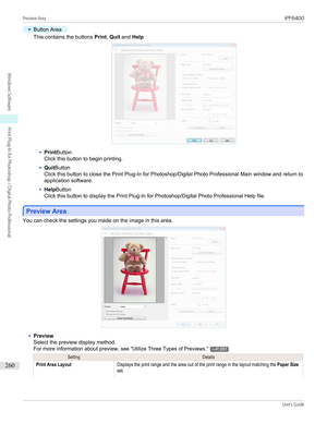 Page 260•
Button Area
This contains the buttons Print, Quit  and  Help
•
Print Button
Click this button to begin printing.
•
Quit Button
Click this button to close the Print Plug-In for Photoshop/Digital Photo Professional Main window and return to application software.
•
Help Button
Click this button to display the Print Plug-In for Photoshop/Digital Photo Professional Help file.
Preview Area
Preview Area
You can check the settings you made on the image in this area.
•
Preview
Select the preview display...