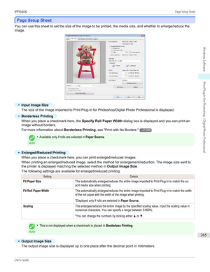 Page 265Page Setup Sheet
Page Setup Sheet
You can use this sheet to set the size of the image to be printed, the media size, and whether to enlarge/reduce the
image.
•
Input Image Size
The size of the image imported to Print Plug-In for Photoshop/Digital Photo Professional is displayed.
•
Borderless Printing
When you place a checkmark here, the  Specify Roll Paper Width dialog box is displayed and you can print an
image without borders.
For more information about  Borderless Printing, see " Print with No...