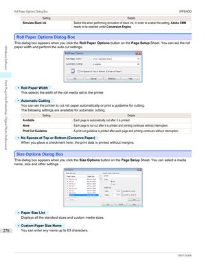 Page 278SettingDetailsSimulate Black InkSelect this when performing simulation of black ink. In order to enable this setting, Adobe CMMneeds to be selected under Conversion Engine.
Roll Paper Options Dialog Box
Roll Paper Options Dialog Box
This dialog box appears when you click the 
Roll Paper Options button on the Page Setup Sheet. You can set the roll
paper width and perform the auto cut settings.
•
Roll Paper Width
This selects the width of the roll media set to the printer.  
•
Automatic Cutting
You can set...