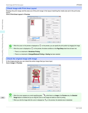 Page 282Check Image with Print Area Layout
Check Image with Print Area Layout
Displays the print range and the area out of the print range in the layout matching the media size set in the print area
layout.
Select  Print Area Layout  in Preview .Note
•When the cursor on the preview is displayed as  on the preview, you can specify the print position by dragging the image.•When the cursor is displayed as  on the preview, the below conditions on the Page Setup sheet have all been met.•There is no checkmark in...