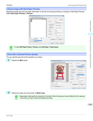 Page 283Check Image with Roll Paper Preview
Check Image with Roll Paper Preview
Display the media size and roll paper information on the top in the layout printing on roll paper in Roll Paper Preview
Select  Roll Paper Preview  in Preview .Note
•To select Roll Paper Preview in Preview, select Roll Paper in Paper Source.
Print with a Desired Picture Quality
Print with a Desired Picture Quality
You can specify and print at the resolution you desire.
1
 
Display the  Main sheet.
2
Select the media set to the...