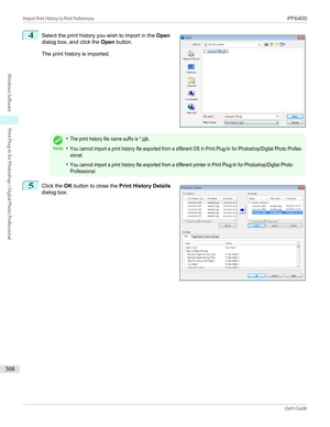 Page 3084
 
Select the print history you wish to import in the  Open
dialog box, and click the  Open button.
The print history is imported.
Note
•The print history file name suffix is *.pjb.•You cannot import a print history file exported from a different OS in Print Plug-In for Photoshop/Digital Photo Profes-sional.•You cannot import a print history file exported from a different printer in Print Plug-In for Photoshop/Digital PhotoProfessional.5
 
Click the  OK button to close the  Print History Details
dialog...