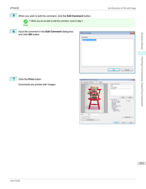 Page 3115
When you wish to edit the comment, click the Edit Comment button.Note
•When you do not wish to edit the comment, move to step 7.6
 
Input the comment in the  Edit Comment dialog box,
and click  OK button.
7
 
Click the  Print button.
Comments are printed with images.
 
 
iPF6400                                                                                                                                                                                  Set Information to Print with ImageUser's...