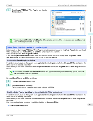 Page 3214
 
Select  imagePROGRAF Print Plug-In , and click the
Remove  button.
Note
•You cannot uninstall Print Plug-In for Office if an Office application is running. When a message appears, select Cancel andclose all Office applications that are running.
When Print Plug-In for Office is not displayed
When Print Plug-In for Office is not displayed
Buttons such as 
Start imagePROGRAF Print Plug-In  sometimes do not appear in the Word, PowerPoint  and Excel
Office applications, and the  Print Plug-In for Office...