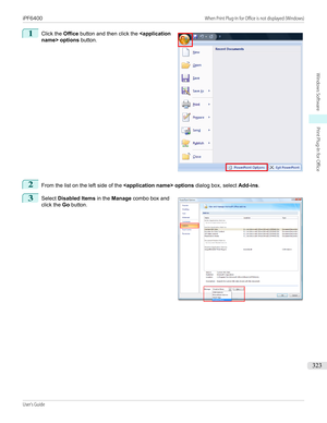 Page 3231 
Click the  Office button and then click the   options  button.2
From the list on the left side of the   options dialog box, select Add-ins.
3
 
Select  Disabled Items  in the Manage  combo box and
click the  Go button.
 
 
iPF6400                                                                                                                                                 When Print Plug-In for Office is not displayed (Windows)User's Guide...