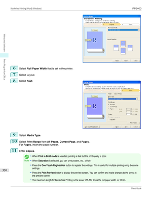 Page 3306
Select Roll Paper Width  that is set in the printer.
7
Select Layout.
8
 
Select  Next.
9
Select  Media Type .
10
Select Print Range  from All Pages , Current Page , and Pages .
For  Pages , insert the page number.
11
Enter Copies .
Note
•When Print in Draft mode is selected, printing is fast but the print quality is poor.•When Saturation is selected, you can print posters, etc., vividly.•Press the One-Touch Registration button to register the settings. This is useful for multiple printing using the...