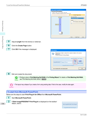 Page 3365
Adjust Length  from the list-box or slide-bar.
6
Click the  Create Page  button.
7
 
Click  OK if the message is displayed.
8
Edit and create the document.
Note
•Printing is done in Print Matching Roll Width of the Printing Wizard. For details on Print Matching Roll Width,see "Print Matching Roll Width (Word)."→P.326Important•The layout may collapse if you create a form using existing data. If that is the case, modify the data again.
To start from Microsoft PowerPoint
To start from Microsoft...