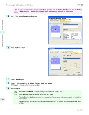 Page 346Important•If you want to change the display to another file or application while the Printing Wizard is open, close the PrintingWizard dialog box. Otherwise, you may not be able to change displays or operate the toolbar/ribbon.4
 
Click  Print Using Registered Settings .
5
 
Click the  Next button.
6
Select  Media Type .
7
Select Print Range  from All Slides , Current Slide , and Slides .
If  Slides  is selected, enter the slide number.
8
Enter Copies .
Note
•When Print in Draft mode is selected,...