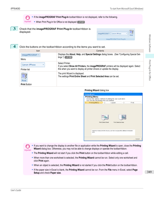 Page 349Important•If the imagePROGRAF Print Plug-In toolbar/ribbon is not displayed, refer to the following.•When Print Plug-In for Office is not displayed→P.3213
 
Check that the  imagePROGRAF Print Plug-In  toolbar/ribbon is
displayed.
4
Click the buttons on the toolbar/ribbon according to the items you want to set.
IconContentsMenuDisplays the About, Help, and Special Settings dialog boxes.  (See "Configuring Special Set-tings.")→P.356Printer listSelect Printer.If you select Show All Printers, the...