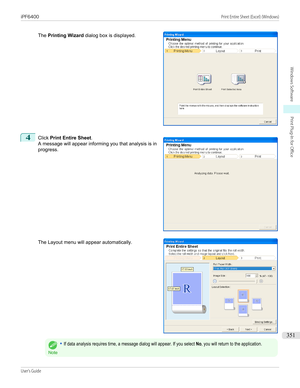 Page 351The Printing Wizard  dialog box is displayed.
4
 
Click  Print Entire Sheet .
A message will appear informing you that analysis is in
progress.
The Layout menu will appear automatically.
Note
•If data analysis requires time, a message dialog will appear. If you select No, you will return to the application.
   
iPF6400                                                                                                                                                                                  Print...