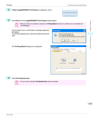 Page 3532
 
If  Start imagePROGRAF Print Plug-In  is displayed, click it.
3
Click Print from the  imagePROGRAF Print Plug-In  toolbar/ribbon.
Important•When more than one worksheet is selected, the Printing Wizard cannot be run. Select only one worksheet andclick Print again.
If a print area is set, a confirmation message dialog box
will appear.
To print the selected area, cancel the setting of the print
area.
The  Printing Wizard  dialog box is displayed.
4
Click Print Selected Area .
Important•If only one cell...