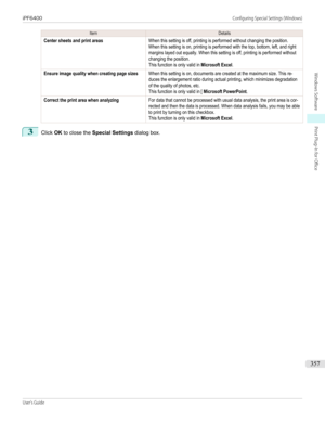 Page 357ItemDetailsCenter sheets and print areasWhen this setting is off, printing is performed without changing the position.When this setting is on, printing is performed with the top, bottom, left, and rightmargins layed out equally. When this setting is off, printing is performed withoutchanging the position.This function is only valid in Microsoft Excel.Ensure image quality when creating page sizesWhen this setting is on, documents are created at the maximum size. This re-duces the enlargement ratio during...