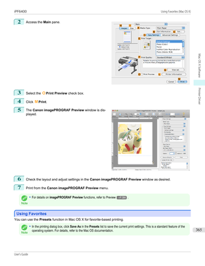 Page 3652
 
Access the  Main pane.
3
Select the  OPrint Preview  check box.
4
Click MPrint .
5
 
The  Canon imagePROGRAF Preview  window is dis-
played.
6
Check the layout and adjust settings in the  Canon imagePROGRAF Preview window as desired.
7
Print from the Canon imagePROGRAF Preview  menu.
Note
•For details on imagePROGRAF Preview functions, refer to Preview→P.384.
Using Favorites
Using Favorites
You can use the 
Presets function in Mac OS X for favorite-based printing.
Note
•In the printing dialog box,...