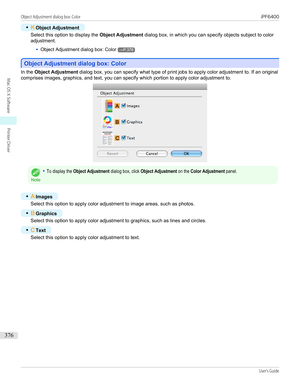 Page 376•KObject Adjustment
Select this option to display the  Object Adjustment dialog box, in which you can specify objects subject to color
adjustment.
•
Object Adjustment dialog box: Color→P.376
Object Adjustment dialog box: Color
Object Adjustment dialog box: Color
In the 
Object Adjustment  dialog box, you can specify what type of print jobs to apply color adjustment to. If an original
comprises images, graphics, and text, you can specify which portion to apply color adjustment to.
Note
•To display the...