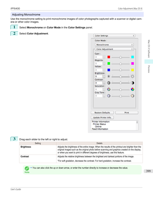 Page 399Adjusting Monochrome
Use the monochrome setting to print monochrome images of color photographs captured with a scanner or digital cam- era or other color images.
1
Select  Monochrome  on Color Mode  in the Color Settings  panel.
2
 
Select  Color Adjustment .
3
Drag each slider to the left or right to adjust.
SettingDetailsBrightnessAdjusts the brightness of the entire image. When the results of the printout are brighter than theoriginal images such as the original photo before scanning and graphics...