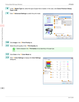 Page 448
In the AMedia Type  list, select the type of paper that is loaded. In this case, click  Canon Premium Glossy
Paper 2 280 .
9
 
Click  DAdvanced Settings  to switch the print mode.
10
Click Image  in the  EPrint Priority  list.
11
Select the print quality in the  FPrint Quality  list.
Note
•Options displayed in the FPrint Quality list vary depending on the paper type.12
Click Color  in the  GColor Mode  list.
13
 
Click  HColor Settings  to display the Color Settings
dialog box.
  
Printing Adobe RGB...