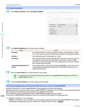 Page 458ICC Matching Mode
ICC Matching Mode
1
 
Under  Matching Mode , select ICC Matching Mode .
2
Click Matching Method  list, and then select a setting.
SettingDetailsPerceptualColor-matching optimized for printing typical photos attractively. Smooth gradation is a feature.This is also an easy-to-use mode when performing color adjustment using application software.SaturationColor-matching optimized for printing posters, etc., vividly.ColorimetricColor-matching optimized for printing image data with accurate...