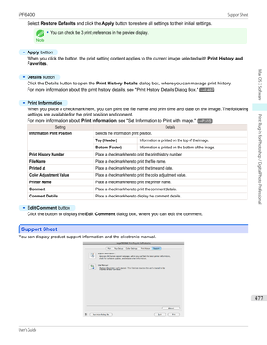 Page 477Select Restore Defaults  and click the Apply button to restore all settings to their initial settings.
Note
•You can check the 3 print preferences in the preview display.•
Apply button
When you click the button, the print setting content applies to the current image selected with  Print History and
Favorites .
 
•
Details  button
Click the Details button to open the  Print History Details dialog box, where you can manage print history.
For more information about the print history details,  see "Print...