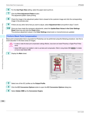 Page 5006
For the Use Paper Size  setting, select the paper size to print on.
7
Click the Print Adjustment Pattern  button.
The adjustment pattern starts printing.
8
Check the image in the adjustment pattern that is closest to the customer image and click the corresponding
image in the preview area.
9
If there are any other items that you want to adjust, select  Adjustment Item and perform steps 7 and 8.
10
Once you have made the necessary adjustments, select the  Update Base Values in the Color Settings
Sheet...