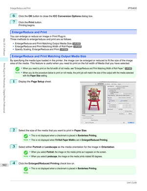 Page 5026
Click the OK button to close the  ICC Conversion Options  dialog box.
7
Click the Print button.
Printing begins.
Enlarge/Reduce and Print
Enlarge/Reduce and Print
You can enlarge or reduce an image in Print Plug-In.
Three methods to enlarge/reduce and print are as follows.
•
Enlarge/Reduce and Print Matching Output Media Size→P.502
•
Enlarge/Reduce and Print Matching Width of Roll Paper→P.503
•
Specify Scaling, Enlarge/Reduce and Print→P.504
Enlarge/Reduce and Print Matching Output Media Size...