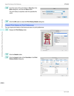 Page 5124
 
Input the name of the print history in  Save As in the
Save  dialog box, and click the  Save button.
 
The print history is exported under the specified file
name.
5
Click the  OK button to close the  Print History Details  dialog box.
Import Print History to Print Preferences
Import Print History to Print Preferences
You can import print history in file format and store it to print preferences.
1
 
Display the  Print History  sheet.
2
Click the Details button.
3
 
Click the  Import button of the...