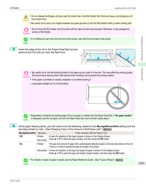 Page 535Caution•Do not release the flanges until you load the holder fully in the Roll Holder Slot. Rolls are heavy, and dropping a rollmay cause injury.•Be careful not to pinch your fingers between the guide grooves (b) and the Roll Holder shaft (c) when loading rolls.Important•Do not force the Roll Holder into the printer with the right and left ends reversed. Otherwise, it may damage theprinter or Roll Holder.
Note
•If it is difficult to load rolls from the front of the printer, load rolls from the back of...