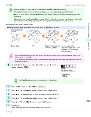 Page 545Note
•Automatic and Eject are valid only when you have selected Auto Cut > Yes in the printer driver.•With Eject, printing does not resume after a series of jobs have been printed continuously until the roll is cut.•Eject is the preset selection in Cutting Mode for some types of paper. For this paper, we recommend keeping the presetcutting mode.•If documents printed using Automatic, Eject, or manual cutting are short, rolls are advanced a specific amount before cuttingto prevent problems with cutting and...