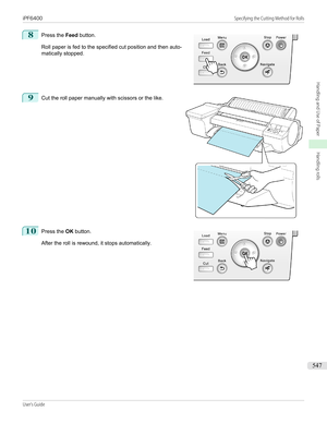 Page 5478
 
Press the  Feed button.
Roll paper is fed to the specified cut position and then auto- matically stopped.
9
 
Cut the roll paper manually with scissors or the like.
10
 
Press the  OK button.
After the roll is rewound, it stops automatically.
 
 
 
iPF6400                                                                                                                                                                            Specifying the Cutting Method for RollsUser's Guide...