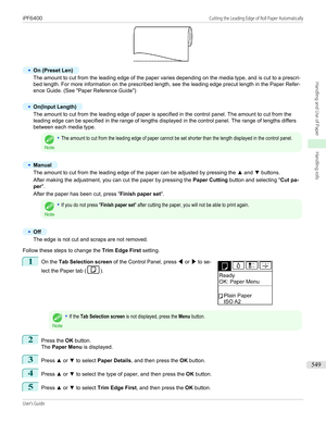 Page 549•
On (Preset Len)
The amount to cut from the leading edge of the paper varies depending on the media type, and is cut to a prescri-
bed length. For more information on the prescribed length, see the leading edge precut length in the Paper Refer-
ence Guide. (See " Paper Reference Guide ")
•
On(Input Length)
The amount to cut from the leading edge of paper is specified in the control panel. The amount to cut from the
leading edge can be specified in the range of lengths displayed in the control...