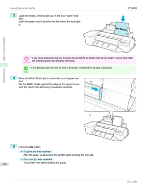 Page 5563
 
Load one sheet, printing-side up, in the Top Paper Feed
Slot.
Insert the paper until it touches the far end of the tray light- ly.
Important•If you load a sheet larger than A2, the sheet may fall behind the printer under its own weight. Put your hand underthe sheet to support it and prevent it from falling.
Note
•If it is difficult to load rolls from the front of the printer, load them from the back of the printer.4
 
Move the Width Guide (a) to match the size of paper loa-
ded.
Set the Width Guide...