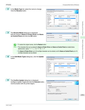 Page 5752
 
In the  Media Type  list, select the name to change.
Click the  Rename button.
3
 
The  Rename Media  dialog box is displayed.
Edit the names in  Name in Printer Driver  and Name
on Control Panel  and click the OK button.
Note
•To restore the original names, click the Restore button.•The characters that can be entered for Name in Printer Driver and Name on Control Panel are stated below.alphanumeric, space, "-", ".", "_", "()", "+", "%", ",",...
