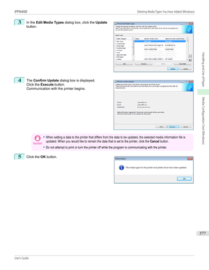 Page 5773
 
In the  Edit Media Types  dialog box, click the  Update
button.
4
 
The  Confirm Update  dialog box is displayed.
Click the  Execute button.
Communication with the printer begins.
Important•When setting a data to the printer that differs from the data to be updated, the selected media information file isupdated. When you would like to remain the data that is set to the printer, click the Cancel button.•Do not attempt to print or turn the printer off while the program is communicating with the...
